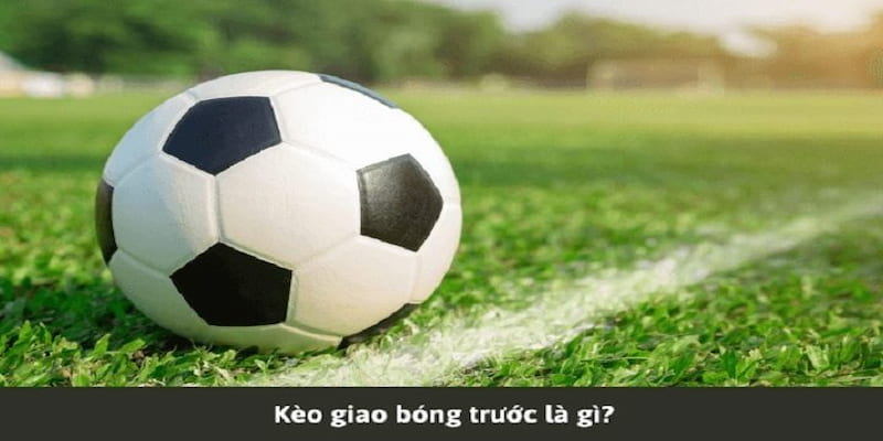 kèo giao bóng trước Cách đọc và phân tích kèo giao bóng trước chính xác