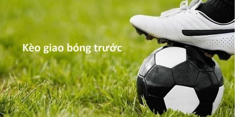 Khái niệm và ý nghĩa của kèo giao bóng trước trong kèo bóng đá