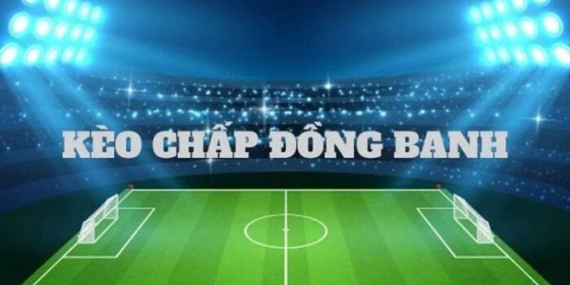 Tổng quan về Chấp đồng banh trong kèo bóng đá